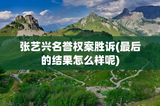 张艺兴名誉权案胜诉(最后的结果怎么样呢)