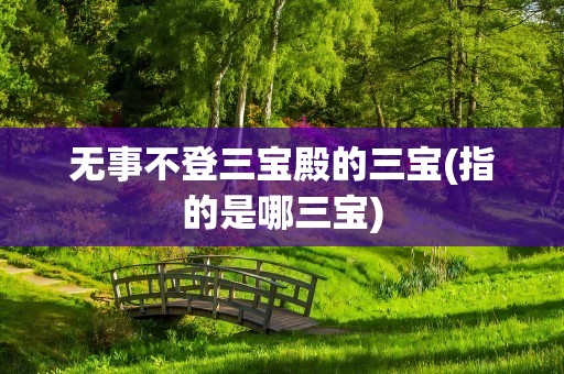 无事不登三宝殿的三宝(指的是哪三宝)