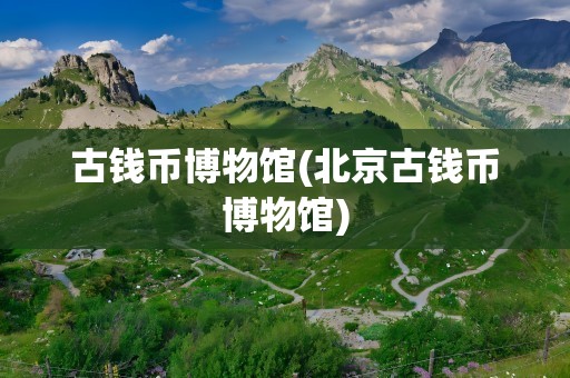古钱币博物馆(北京古钱币博物馆)