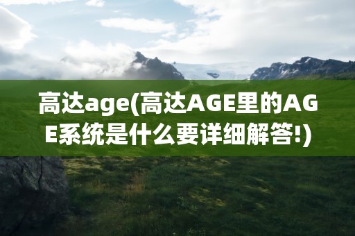 高达age(高达AGE里的AGE系统是什么要详细解答!)