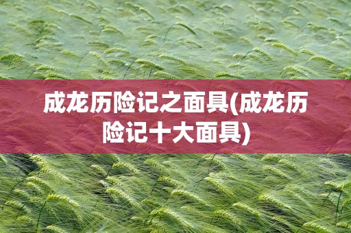 成龙历险记之面具(成龙历险记十大面具)