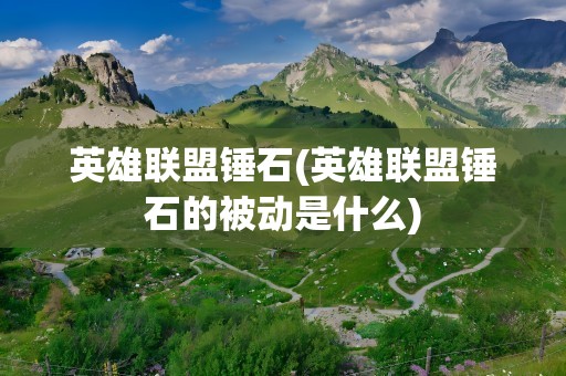 英雄联盟锤石(英雄联盟锤石的被动是什么)