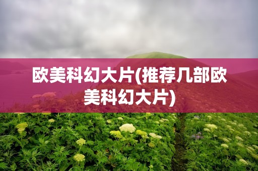欧美科幻大片(推荐几部欧美科幻大片)