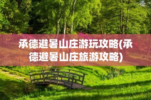 承德避暑山庄游玩攻略(承德避暑山庄旅游攻略)