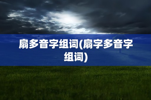 扇多音字组词(扇字多音字组词)