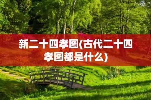 新二十四孝图(古代二十四孝图都是什么)