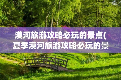 漠河旅游攻略必玩的景点(夏季漠河旅游攻略必玩的景点)