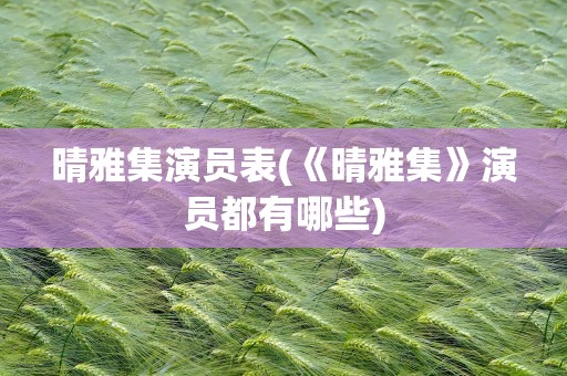 晴雅集演员表(《晴雅集》演员都有哪些)