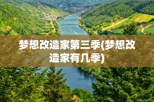 梦想改造家第三季(梦想改造家有几季)