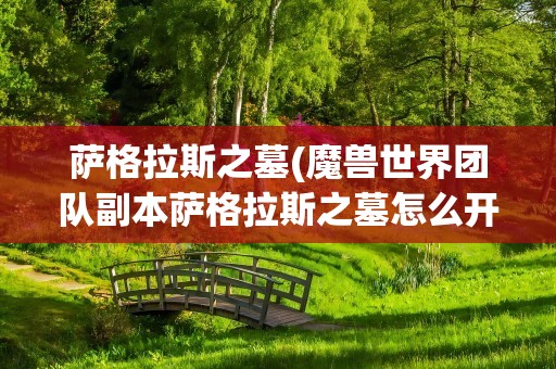 萨格拉斯之墓(魔兽世界团队副本萨格拉斯之墓怎么开启)