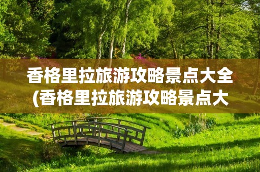 香格里拉旅游攻略景点大全(香格里拉旅游攻略景点大全图片)