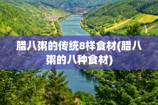 腊八粥的传统8样食材(腊八粥的八种食材)