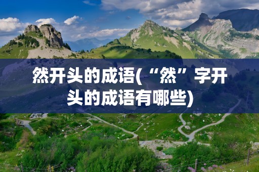 然开头的成语(“然”字开头的成语有哪些)