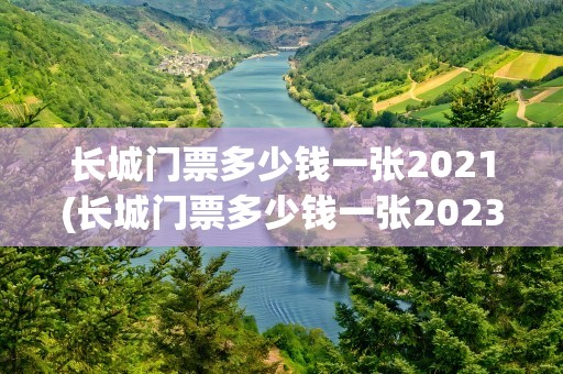 长城门票多少钱一张2021(长城门票多少钱一张2023)
