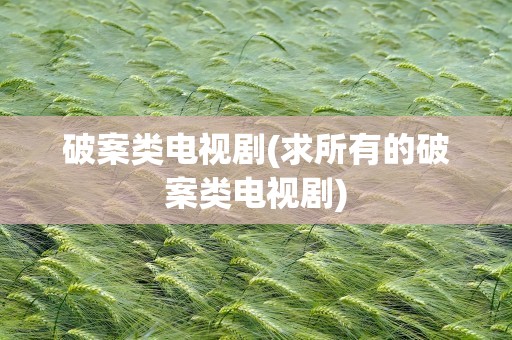 破案类电视剧(求所有的破案类电视剧)