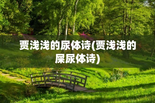 贾浅浅的尿体诗(贾浅浅的屎尿体诗)