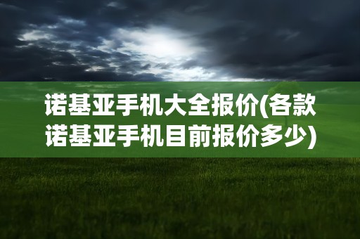 诺基亚手机大全报价(各款诺基亚手机目前报价多少)