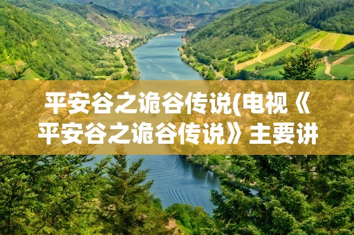 平安谷之诡谷传说(电视《平安谷之诡谷传说》主要讲了什么)