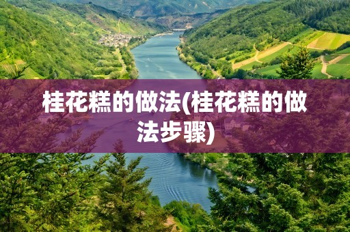 桂花糕的做法(桂花糕的做法步骤)