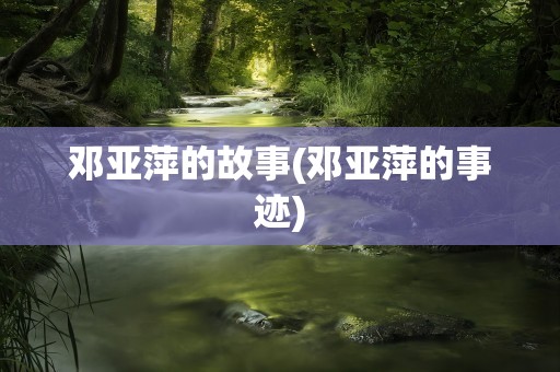 邓亚萍的故事(邓亚萍的事迹)