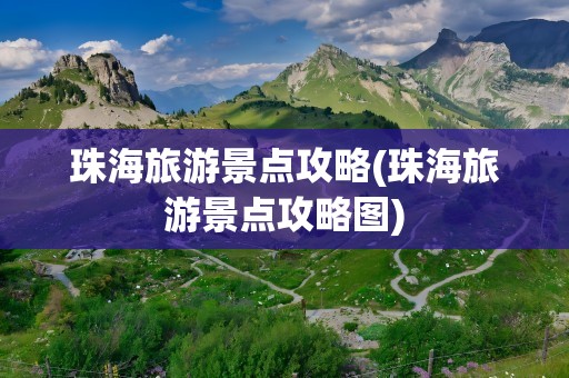 珠海旅游景点攻略(珠海旅游景点攻略图)