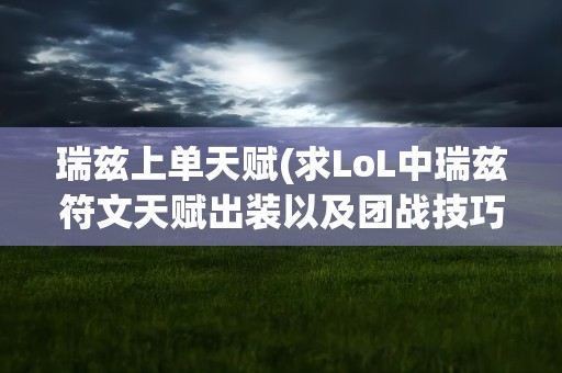 瑞兹上单天赋(求LoL中瑞兹符文天赋出装以及团战技巧和技能释放顺序。)