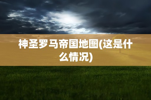 神圣罗马帝国地图(这是什么情况)