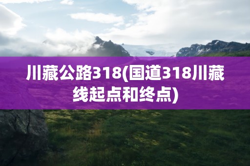 川藏公路318(国道318川藏线起点和终点)