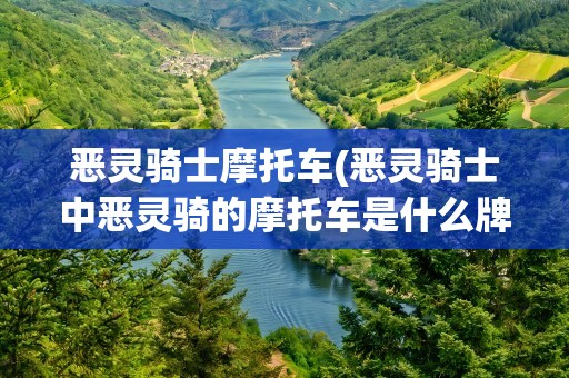 恶灵骑士摩托车(恶灵骑士中恶灵骑的摩托车是什么牌子的)