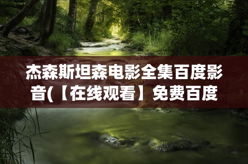 杰森斯坦森电影全集百度影音(【在线观看】免费百度云资源)