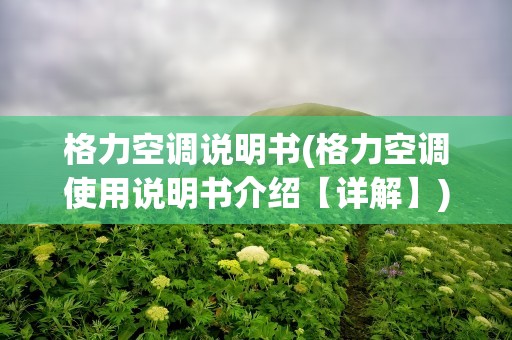 格力空调说明书(格力空调使用说明书介绍【详解】)