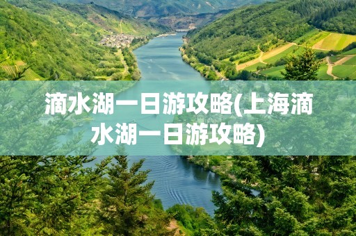 滴水湖一日游攻略(上海滴水湖一日游攻略)