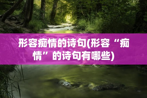 形容痴情的诗句(形容“痴情”的诗句有哪些)