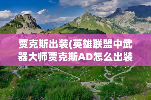 贾克斯出装(英雄联盟中武器大师贾克斯AD怎么出装和小技巧)