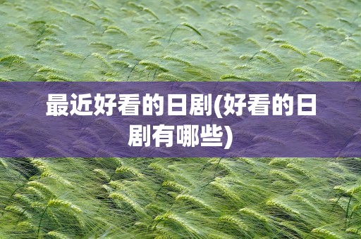 最近好看的日剧(好看的日剧有哪些)