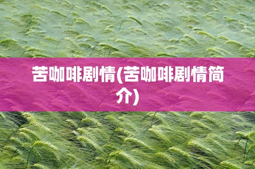 苦咖啡剧情(苦咖啡剧情简介)