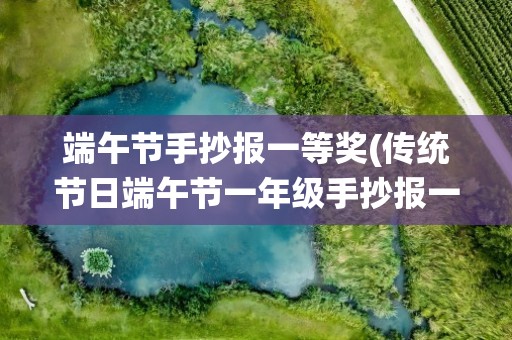 端午节手抄报一等奖(传统节日端午节一年级手抄报一等奖)