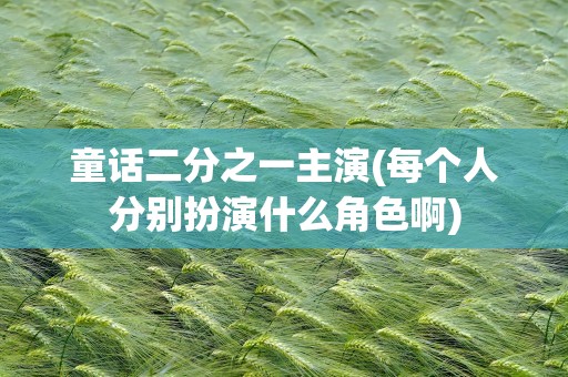 童话二分之一主演(每个人分别扮演什么角色啊)