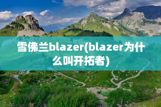 雪佛兰blazer(blazer为什么叫开拓者)