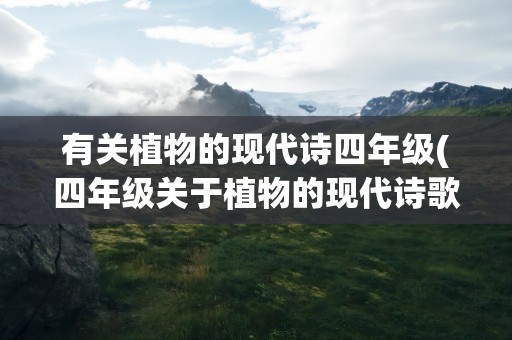 有关植物的现代诗四年级(四年级关于植物的现代诗歌有哪些)