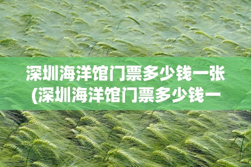 深圳海洋馆门票多少钱一张(深圳海洋馆门票多少钱一张啊)