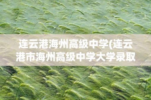 连云港海州高级中学(连云港市海州高级中学大学录取率)