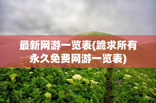 最新网游一览表(跪求所有永久免费网游一览表)