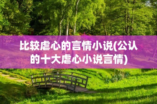 比较虐心的言情小说(公认的十大虐心小说言情)