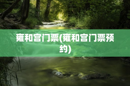雍和宫门票(雍和宫门票预约)