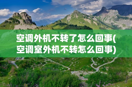 空调外机不转了怎么回事(空调室外机不转怎么回事)