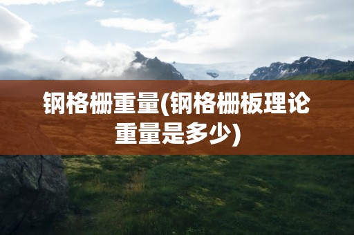 钢格栅重量(钢格栅板理论重量是多少)