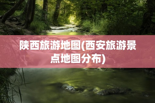 陕西旅游地图(西安旅游景点地图分布)
