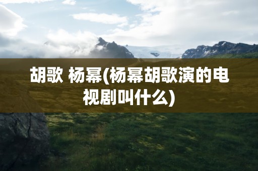 胡歌 杨幂(杨幂胡歌演的电视剧叫什么)
