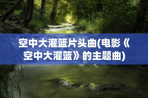 空中大灌篮片头曲(电影《空中大灌篮》的主题曲)